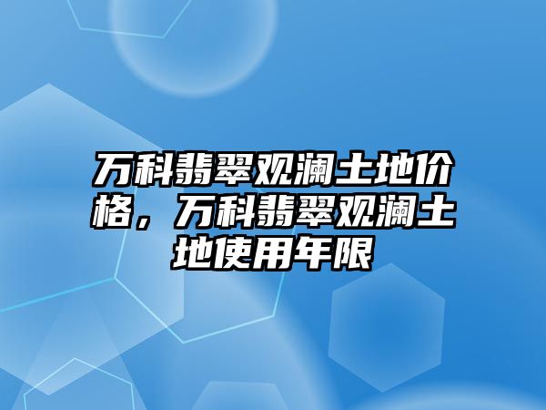 萬科翡翠觀瀾土地價格，萬科翡翠觀瀾土地使用年限