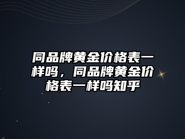 同品牌黃金價格表一樣嗎，同品牌黃金價格表一樣嗎知乎