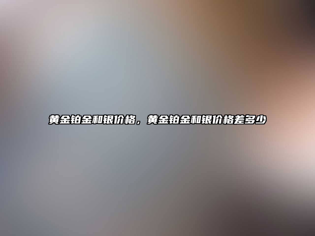 黃金鉑金和銀價格，黃金鉑金和銀價格差多少