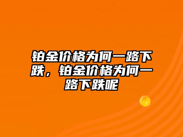 鉑金價格為何一路下跌，鉑金價格為何一路下跌呢