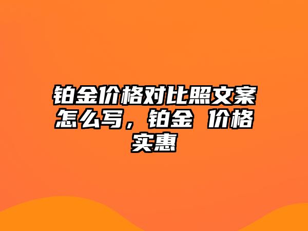 鉑金價(jià)格對(duì)比照文案怎么寫(xiě)，鉑金 價(jià)格實(shí)惠