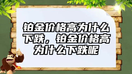 鉑金價(jià)格高為什么下跌，鉑金價(jià)格高為什么下跌呢