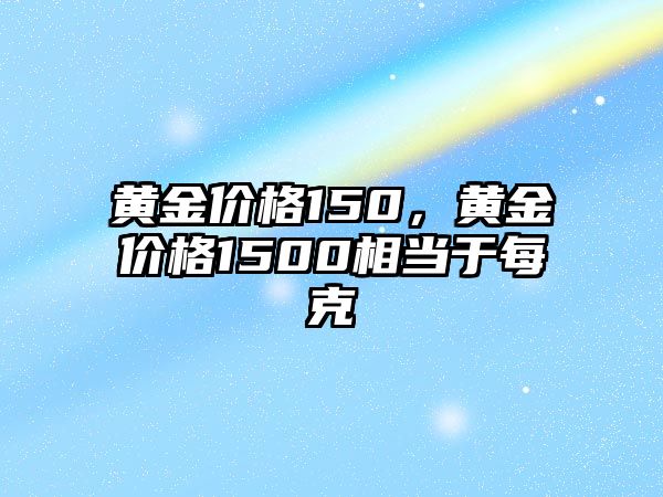 黃金價格150，黃金價格1500相當(dāng)于每克