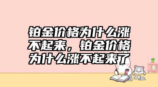 鉑金價(jià)格為什么漲不起來(lái)，鉑金價(jià)格為什么漲不起來(lái)了