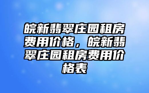 皖新翡翠莊園租房費用價格，皖新翡翠莊園租房費用價格表