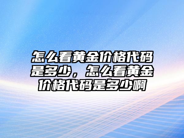 怎么看黃金價(jià)格代碼是多少，怎么看黃金價(jià)格代碼是多少啊