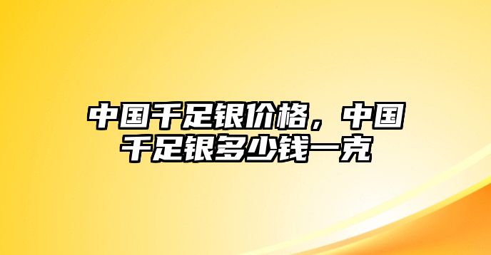 中國千足銀價格，中國千足銀多少錢一克