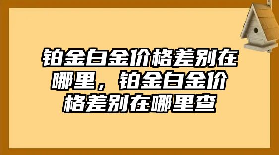 鉑金白金價(jià)格差別在哪里，鉑金白金價(jià)格差別在哪里查