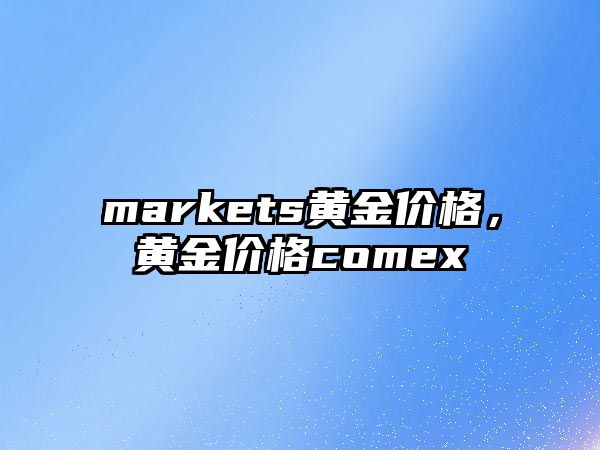 markets黃金價(jià)格，黃金價(jià)格comex