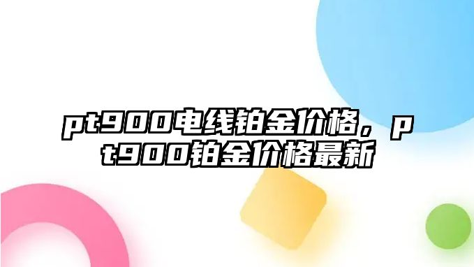 pt900電線鉑金價格，pt900鉑金價格最新