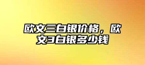 歐文三白銀價格，歐文3白銀多少錢