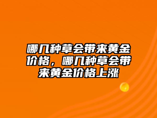 哪幾種草會(huì)帶來黃金價(jià)格，哪幾種草會(huì)帶來黃金價(jià)格上漲