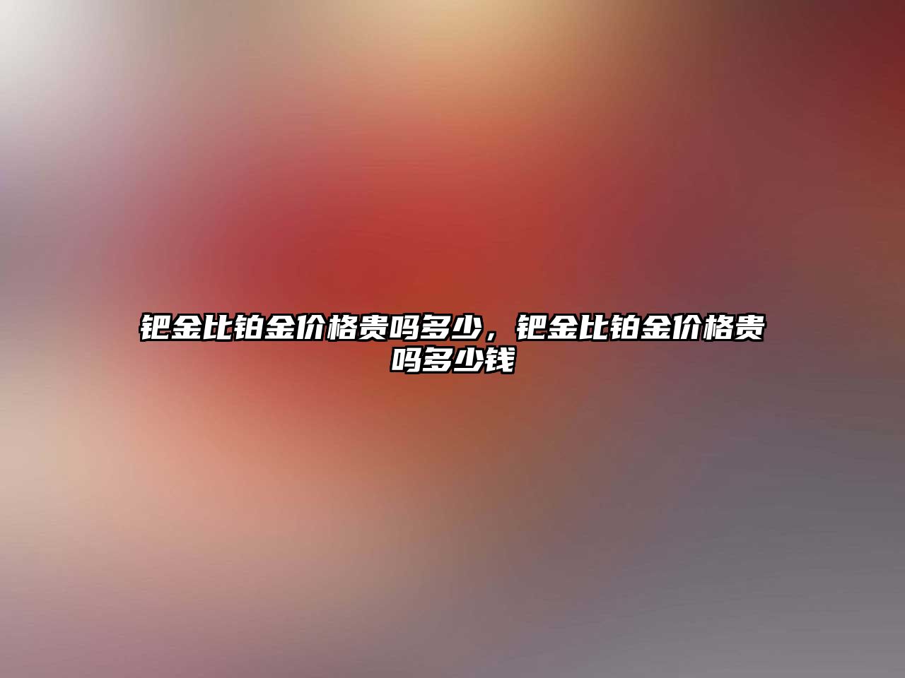 鈀金比鉑金價格貴嗎多少，鈀金比鉑金價格貴嗎多少錢