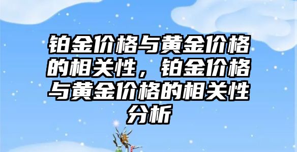 鉑金價格與黃金價格的相關(guān)性，鉑金價格與黃金價格的相關(guān)性分析