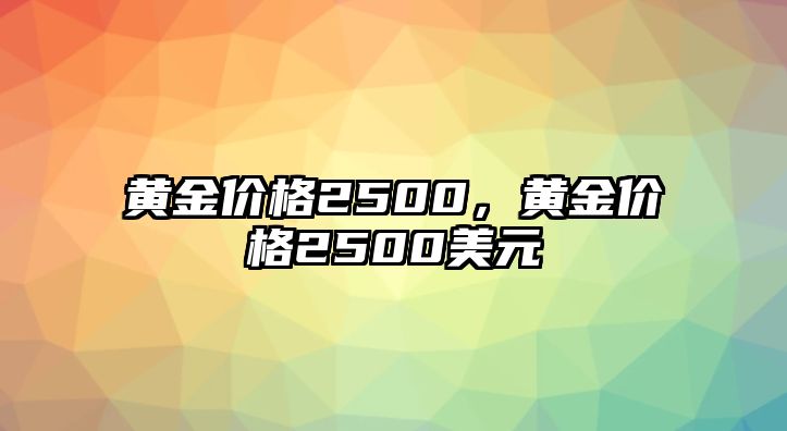 黃金價格2500，黃金價格2500美元