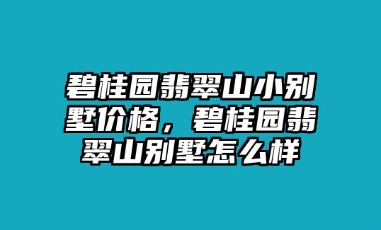 碧桂園翡翠山小別墅價格，碧桂園翡翠山別墅怎么樣