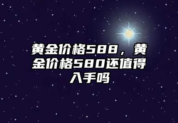 黃金價(jià)格588，黃金價(jià)格580還值得入手嗎