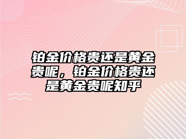 鉑金價(jià)格貴還是黃金貴呢，鉑金價(jià)格貴還是黃金貴呢知乎