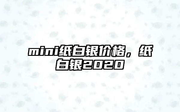 mini紙白銀價格，紙白銀2020