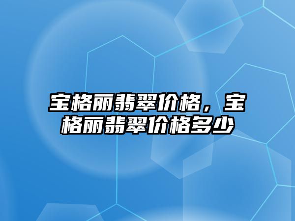 寶格麗翡翠價格，寶格麗翡翠價格多少