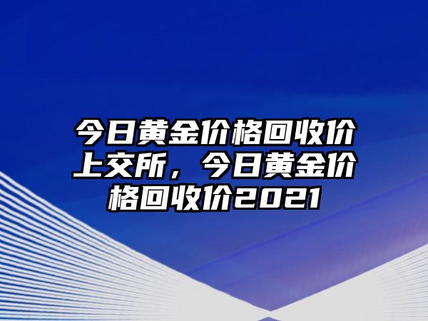 今日黃金價(jià)格回收價(jià)上交所，今日黃金價(jià)格回收價(jià)2021