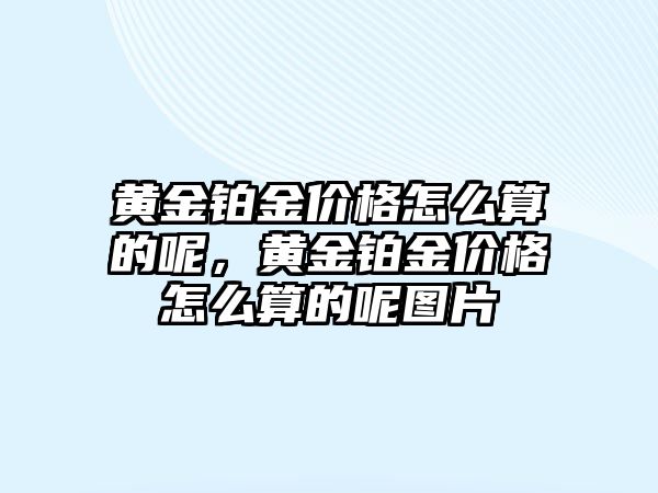 黃金鉑金價(jià)格怎么算的呢，黃金鉑金價(jià)格怎么算的呢圖片