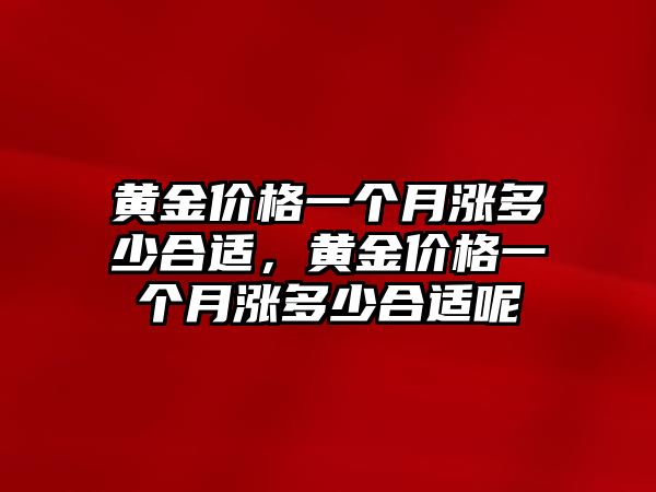 黃金價格一個月漲多少合適，黃金價格一個月漲多少合適呢