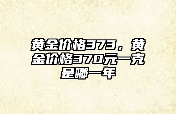 黃金價格373，黃金價格370元一克是哪一年