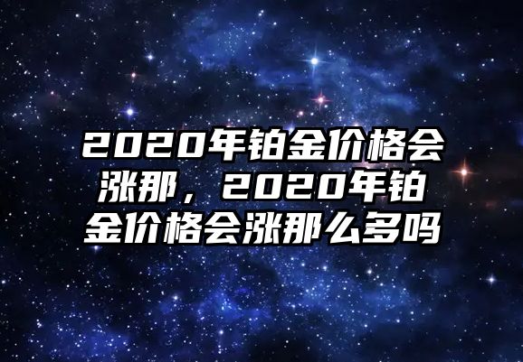 2020年鉑金價格會漲那，2020年鉑金價格會漲那么多嗎