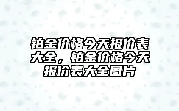 鉑金價格今天報價表大全，鉑金價格今天報價表大全圖片