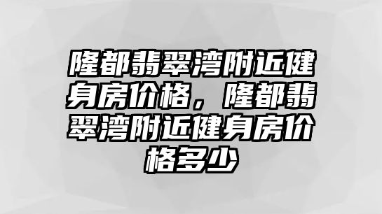 隆都翡翠灣附近健身房?jī)r(jià)格，隆都翡翠灣附近健身房?jī)r(jià)格多少