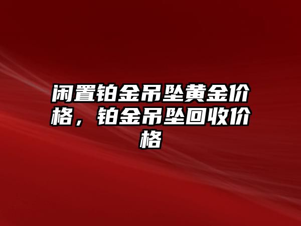 閑置鉑金吊墜黃金價(jià)格，鉑金吊墜回收價(jià)格