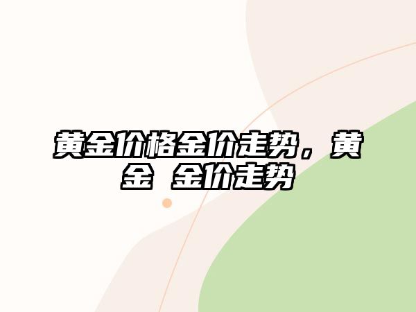 黃金價格金價走勢，黃金 金價走勢