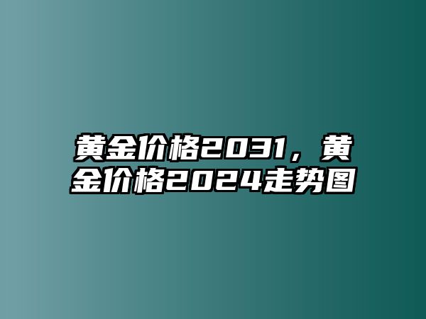 黃金價(jià)格2031，黃金價(jià)格2024走勢(shì)圖