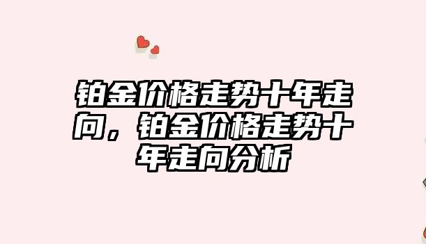 鉑金價格走勢十年走向，鉑金價格走勢十年走向分析