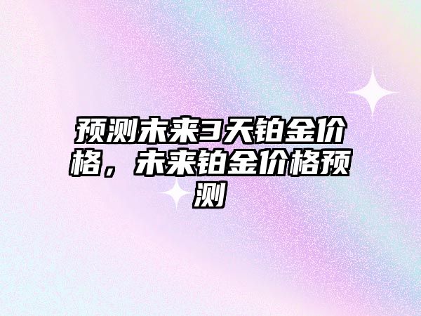 預測末來3天鉑金價格，未來鉑金價格預測