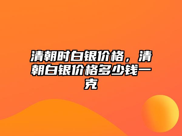 清朝時白銀價格，清朝白銀價格多少錢一克