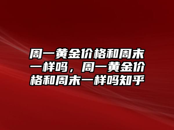 周一黃金價(jià)格和周末一樣嗎，周一黃金價(jià)格和周末一樣嗎知乎