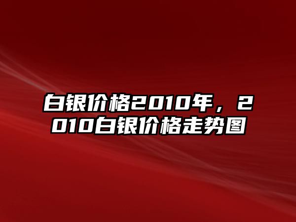 白銀價(jià)格2010年，2010白銀價(jià)格走勢(shì)圖