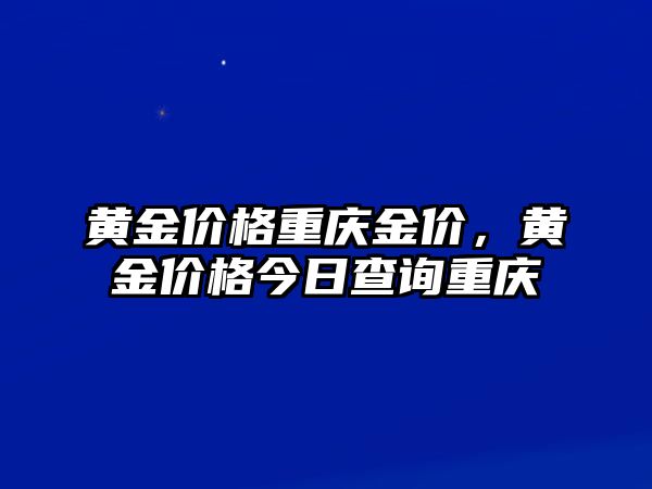 黃金價格重慶金價，黃金價格今日查詢重慶