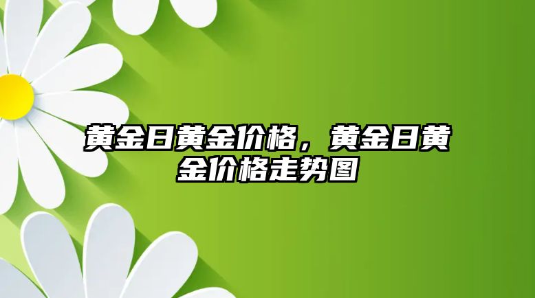 黃金日黃金價格，黃金日黃金價格走勢圖