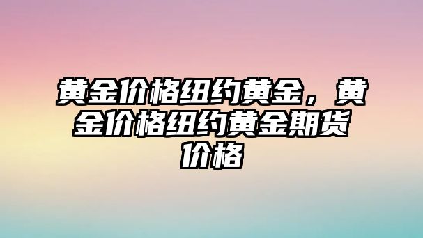 黃金價(jià)格紐約黃金，黃金價(jià)格紐約黃金期貨價(jià)格