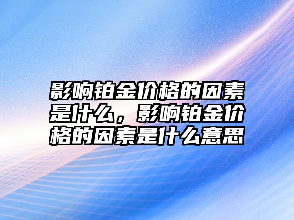 影響鉑金價(jià)格的因素是什么，影響鉑金價(jià)格的因素是什么意思