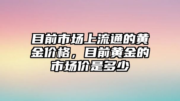 目前市場上流通的黃金價格，目前黃金的市場價是多少