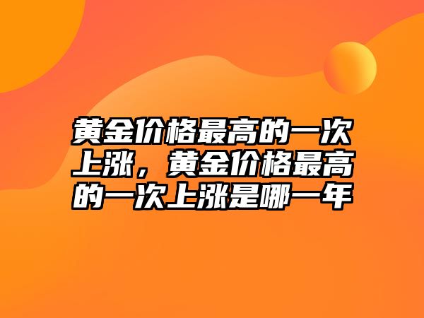 黃金價格最高的一次上漲，黃金價格最高的一次上漲是哪一年