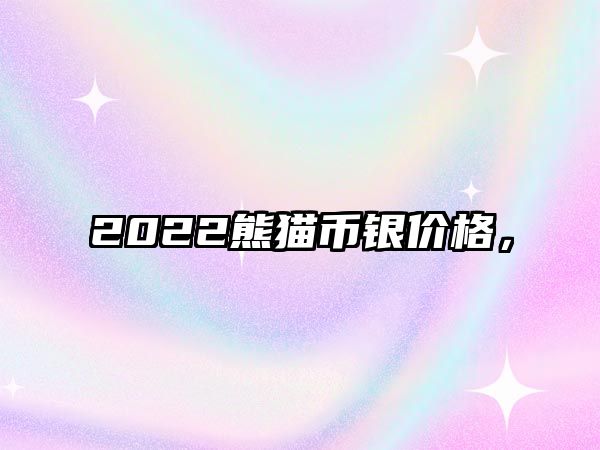 2022熊貓幣銀價格，