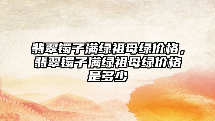 翡翠鐲子滿綠祖母綠價格，翡翠鐲子滿綠祖母綠價格是多少