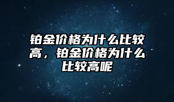 鉑金價(jià)格為什么比較高，鉑金價(jià)格為什么比較高呢