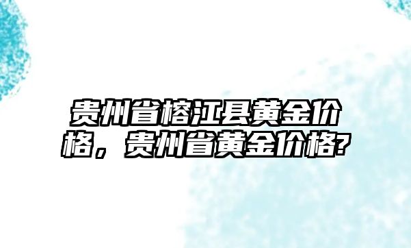 貴州省榕江縣黃金價(jià)格，貴州省黃金價(jià)格?