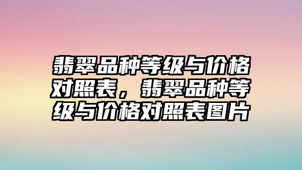 翡翠品種等級(jí)與價(jià)格對(duì)照表，翡翠品種等級(jí)與價(jià)格對(duì)照表圖片